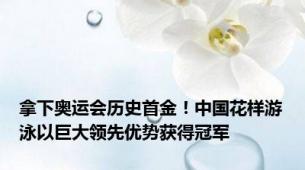 拿下奥运会历史首金！中国花样游泳以巨大领先优势获得冠军