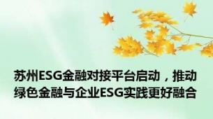 苏州ESG金融对接平台启动，推动绿色金融与企业ESG实践更好融合