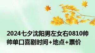 2024七夕沈阳男左女右0810帅帅单口喜剧时间+地点+票价