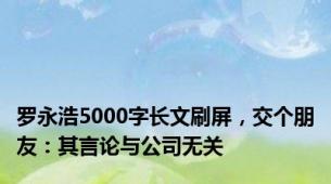 罗永浩5000字长文刷屏，交个朋友：其言论与公司无关