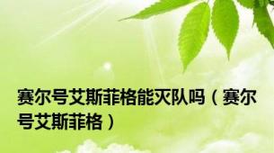 赛尔号艾斯菲格能灭队吗（赛尔号艾斯菲格）