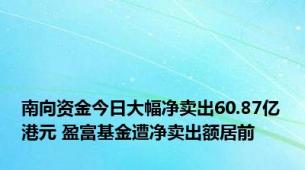 南向资金今日大幅净卖出60.87亿港元 盈富基金遭净卖出额居前