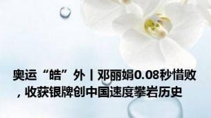 奥运“皓”外丨邓丽娟0.08秒惜败，收获银牌创中国速度攀岩历史