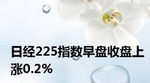 日经225指数早盘收盘上涨0.2%