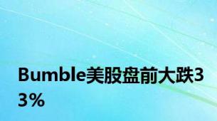 Bumble美股盘前大跌33%