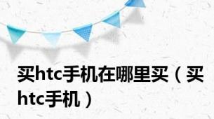 买htc手机在哪里买（买htc手机）