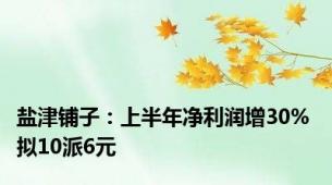 盐津铺子：上半年净利润增30% 拟10派6元