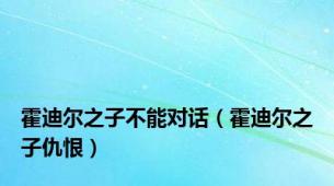 霍迪尔之子不能对话（霍迪尔之子仇恨）