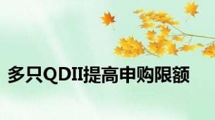 多只QDII提高申购限额