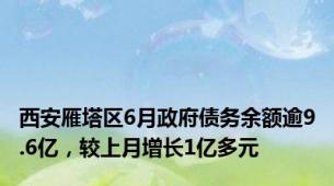 西安雁塔区6月政府债务余额逾9.6亿，较上月增长1亿多元