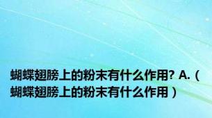 蝴蝶翅膀上的粉末有什么作用? A.（蝴蝶翅膀上的粉末有什么作用）