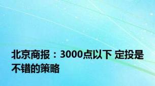 北京商报：3000点以下 定投是不错的策略