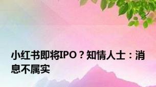 小红书即将IPO？知情人士：消息不属实