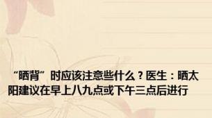 “晒背”时应该注意些什么？医生：晒太阳建议在早上八九点或下午三点后进行