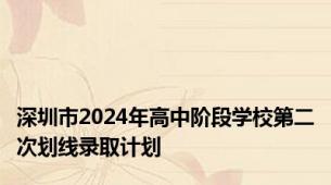 深圳市2024年高中阶段学校第二次划线录取计划