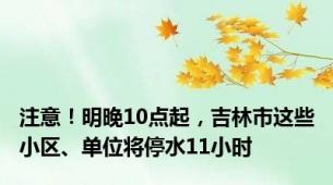 注意！明晚10点起，吉林市这些小区、单位将停水11小时