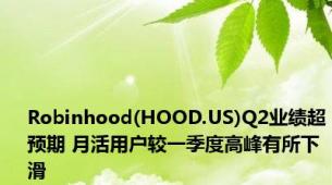 Robinhood(HOOD.US)Q2业绩超预期 月活用户较一季度高峰有所下滑