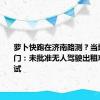 萝卜快跑在济南路测？当地主管部门：未批准无人驾驶出租车上路测试