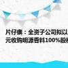 片仔癀：全资子公司拟以2.54亿元收购明源香料100%股权