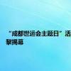 “成都世运会主题日”活动在巴黎揭幕