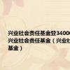 兴业社会责任基金登340007净值查兴业社会责任基金（兴业社会责任基金）