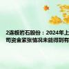 2连板岩石股份：2024年上半年公司资金紧张情况未能得到有效改善