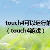 touch4可以运行的游戏（touch4游戏）