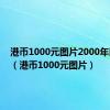 港币1000元图片2000年以前的（港币1000元图片）