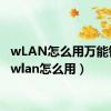 wLAN怎么用万能钥匙（wlan怎么用）