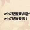 win7配置要求是什么（win7配置要求）