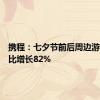 携程：七夕节前后周边游订单同比增长82%