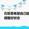 石智勇希望自己能早日调整好状态