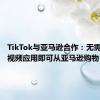 TikTok与亚马逊合作：无需离开短视频应用即可从亚马逊购物