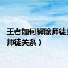 王者如何解除师徒关系（师徒关系）