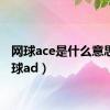 网球ace是什么意思（网球ad）