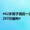 #62岁男子酒后一天报警297次被拘#