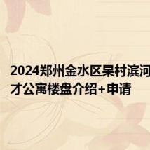 2024郑州金水区杲村滨河家园人才公寓楼盘介绍+申请