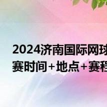 2024济南国际网球公开赛时间+地点+赛程