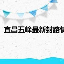 宜昌五峰最新封路情况