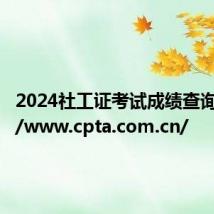 2024社工证考试成绩查询http://www.cpta.com.cn/