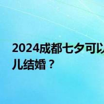 2024成都七夕可以去哪儿结婚？