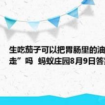 生吃茄子可以把胃肠里的油脂“刮走”吗  蚂蚁庄园8月9日答案