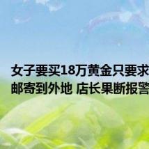 女子要买18万黄金只要求克重还邮寄到外地 店长果断报警