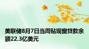 美联储8月7日当周贴现窗贷款余额22.3亿美元