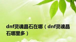 dnf灵魂晶石在哪（dnf灵魂晶石哪里多）