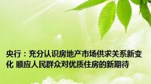 央行：充分认识房地产市场供求关系新变化 顺应人民群众对优质住房的新期待