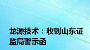 龙源技术：收到山东证监局警示函