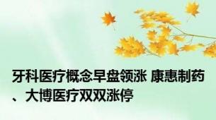 牙科医疗概念早盘领涨 康惠制药、大博医疗双双涨停