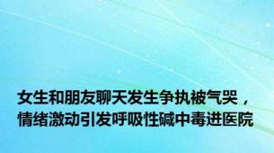 女生和朋友聊天发生争执被气哭，情绪激动引发呼吸性碱中毒进医院