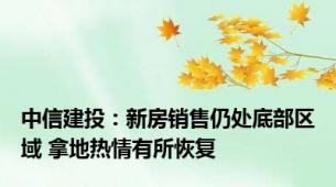 中信建投：新房销售仍处底部区域 拿地热情有所恢复